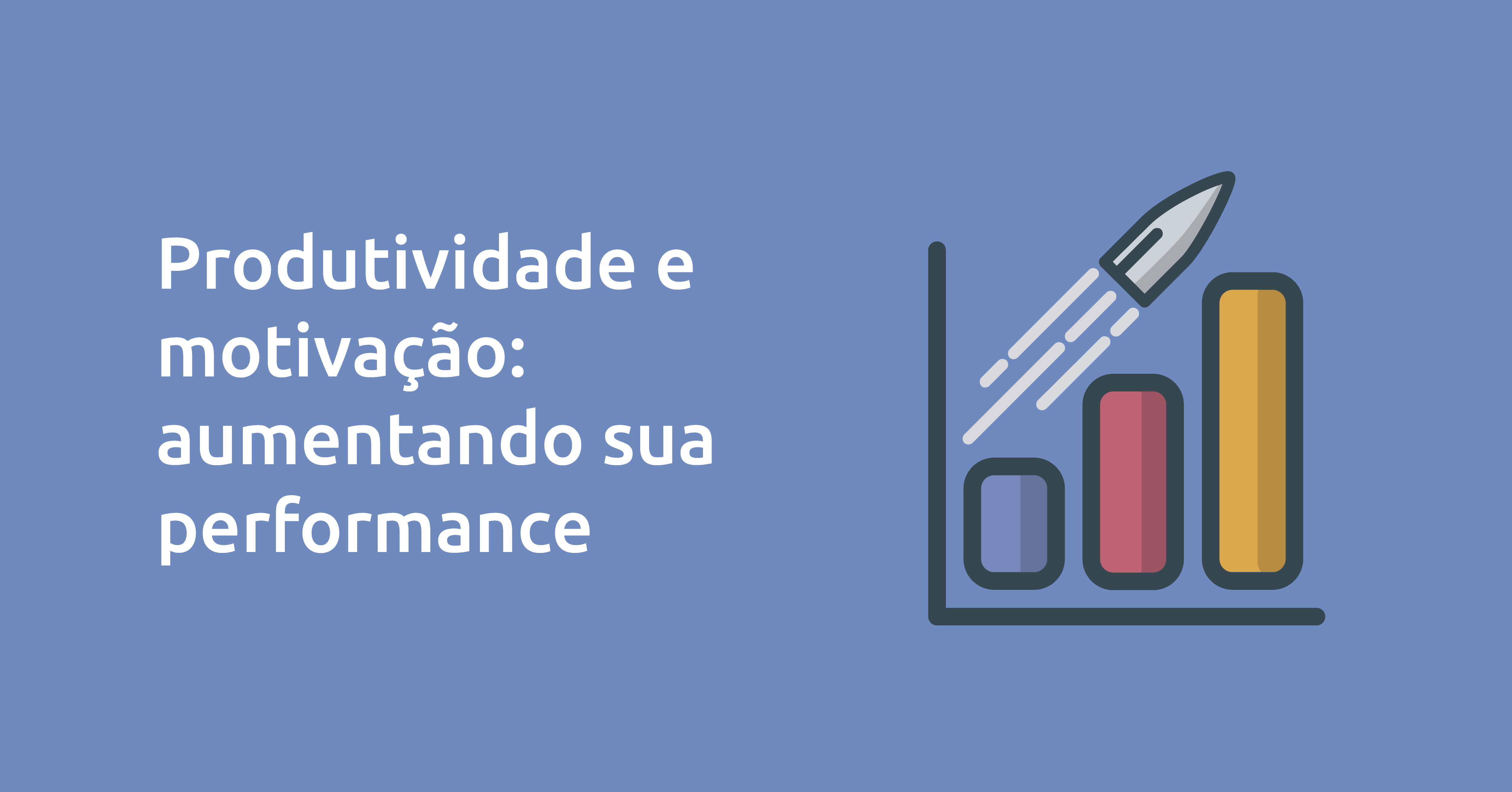 Produtividade e Motivação: Aumentando sua performance