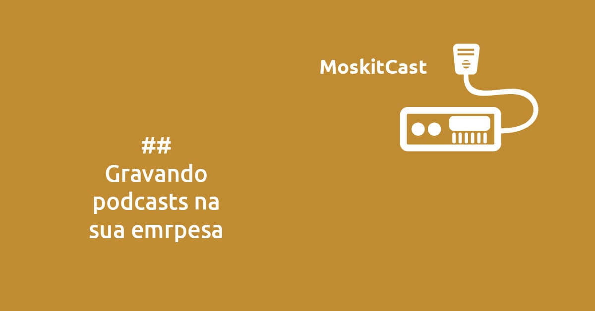 MoskitCast: gravando podcasts na sua empresa
