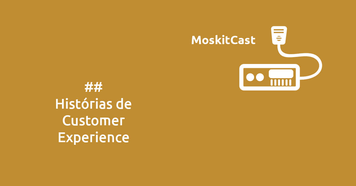MoskitCast: Histórias de Customer Experience