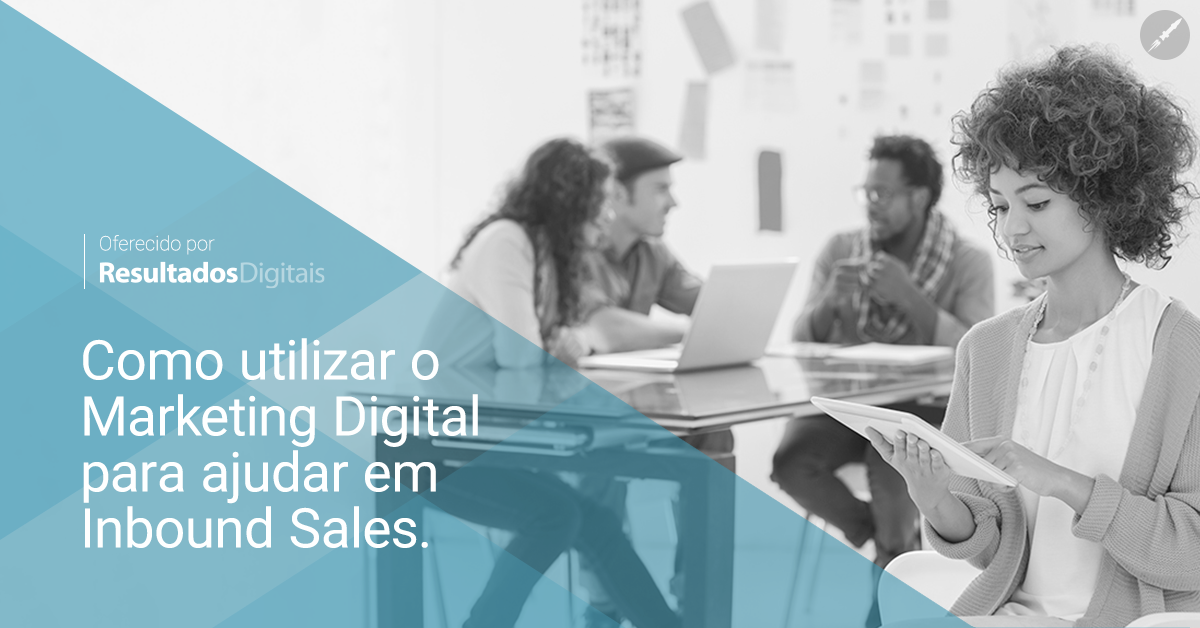 Como utilizar o Marketing Digital para ajudar em Inbound Sales